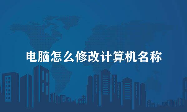 电脑怎么修改计算机名称