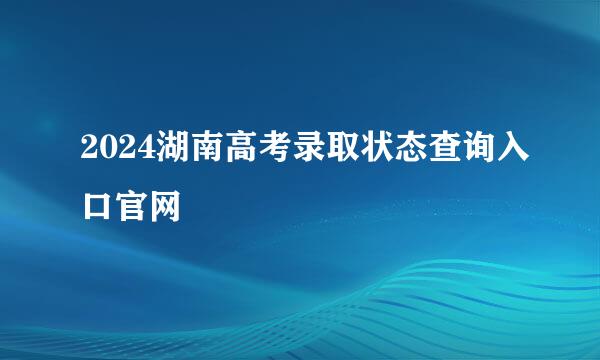 2024湖南高考录取状态查询入口官网