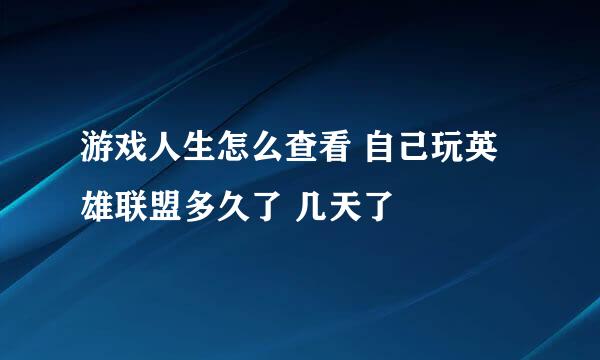 游戏人生怎么查看 自己玩英雄联盟多久了 几天了