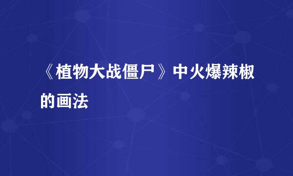 《植物大战僵尸》中火爆辣椒的画法