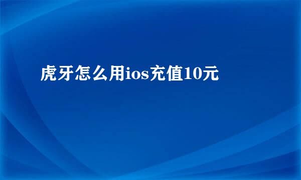 虎牙怎么用ios充值10元