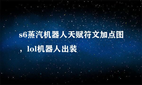 s6蒸汽机器人天赋符文加点图,lol机器人出装