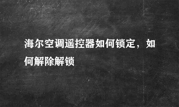海尔空调遥控器如何锁定，如何解除解锁
