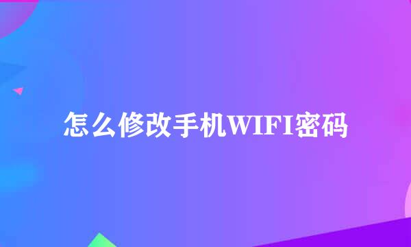 怎么修改手机WIFI密码