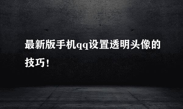 最新版手机qq设置透明头像的技巧!