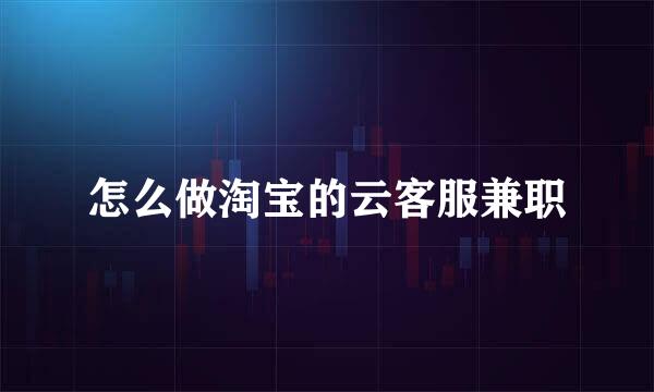 怎么做淘宝的云客服兼职