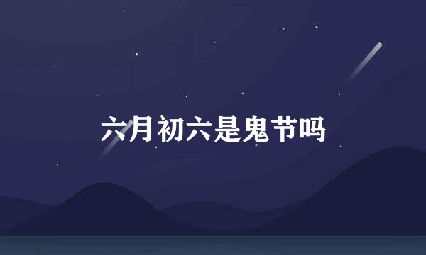 六月初六是鬼节吗