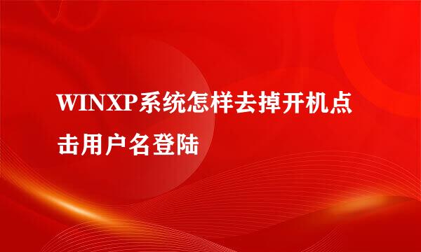 WINXP系统怎样去掉开机点击用户名登陆
