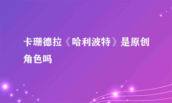 卡珊德拉《哈利波特》是原创角色吗