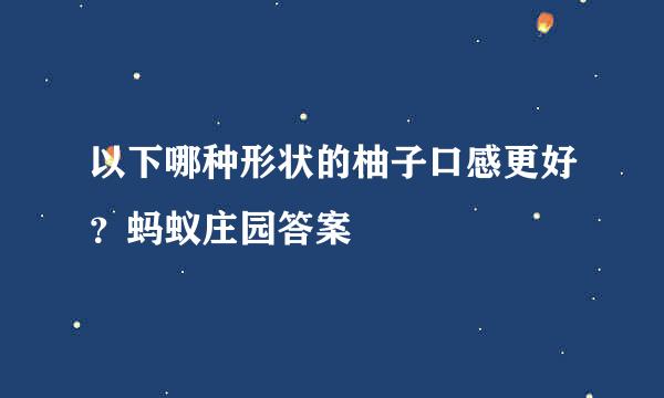 以下哪种形状的柚子口感更好？蚂蚁庄园答案