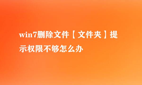 win7删除文件【文件夹】提示权限不够怎么办