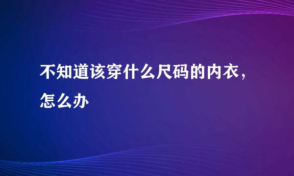不知道该穿什么尺码的内衣，怎么办