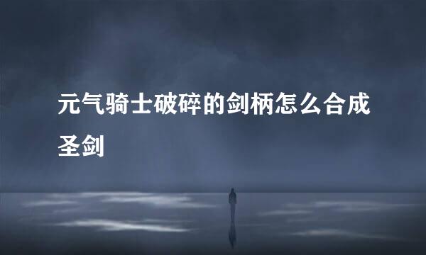 元气骑士破碎的剑柄怎么合成圣剑