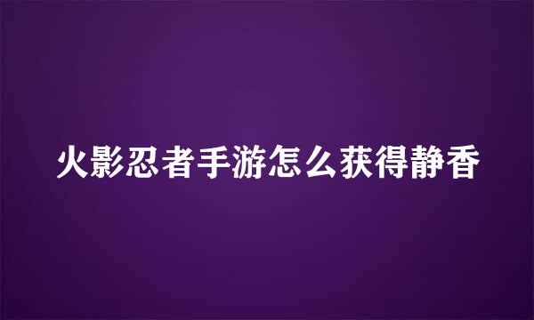 火影忍者手游怎么获得静香