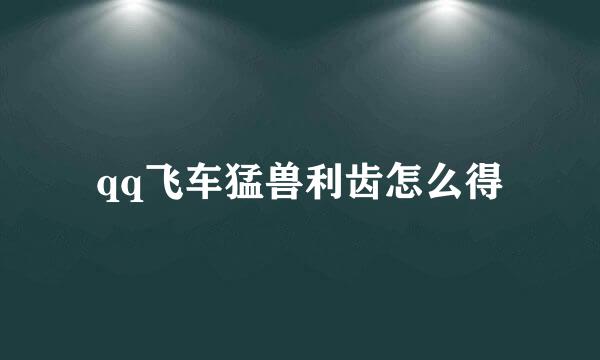 qq飞车猛兽利齿怎么得