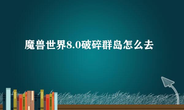 魔兽世界8.0破碎群岛怎么去