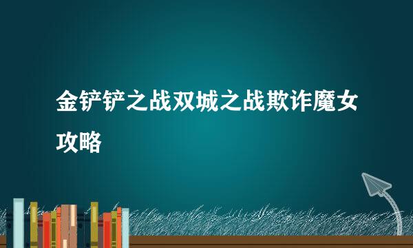 金铲铲之战双城之战欺诈魔女攻略