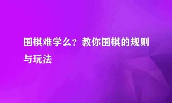 围棋难学么？教你围棋的规则与玩法