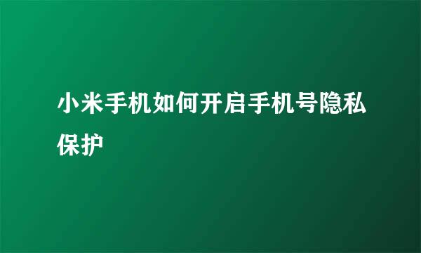 小米手机如何开启手机号隐私保护