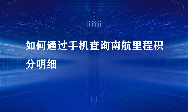 如何通过手机查询南航里程积分明细