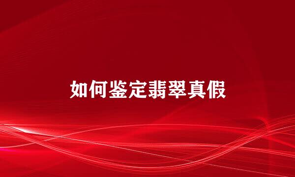 如何鉴定翡翠真假