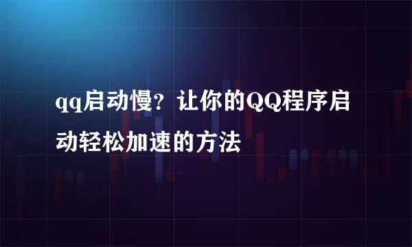 qq启动慢?让你的QQ程序启动轻松加速的方法