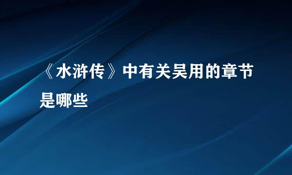 《水浒传》中有关吴用的章节是哪些