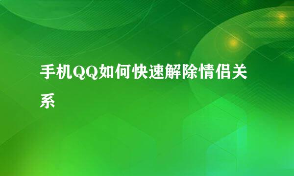 手机QQ如何快速解除情侣关系