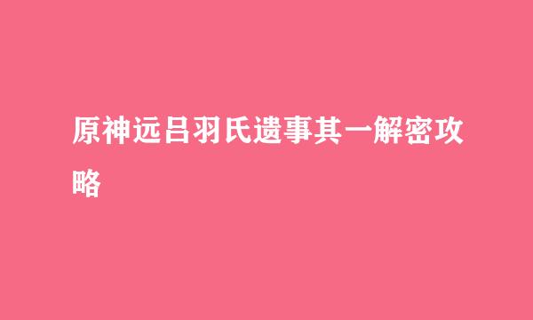 原神远吕羽氏遗事其一解密攻略