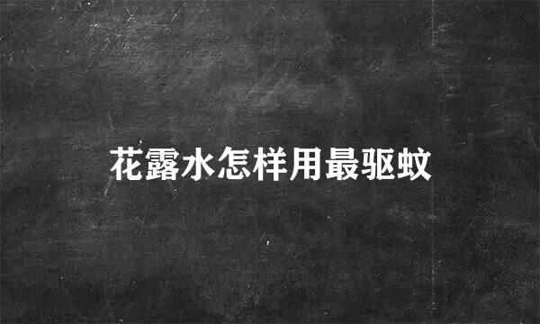 花露水怎样用最驱蚊