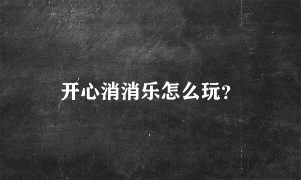 开心消消乐怎么玩？