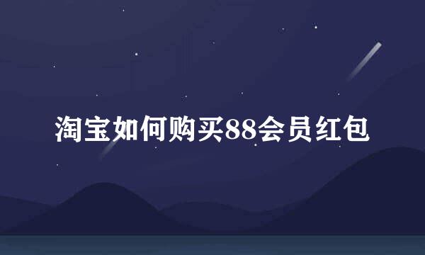 淘宝如何购买88会员红包