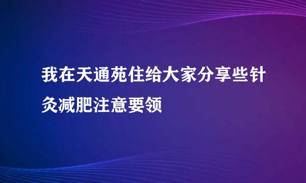 我在天通苑住给大家分享些针灸减肥注意要领