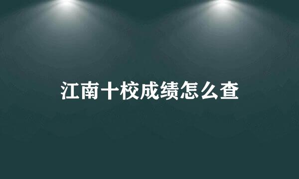 江南十校成绩怎么查