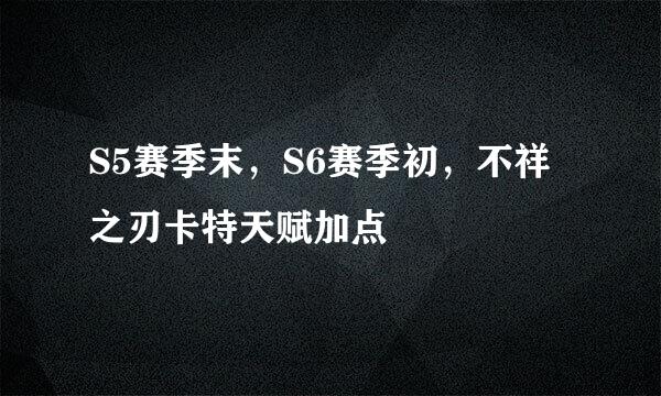 S5赛季末，S6赛季初，不祥之刃卡特天赋加点