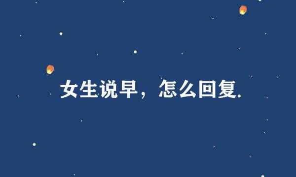 女生说早,怎么回复