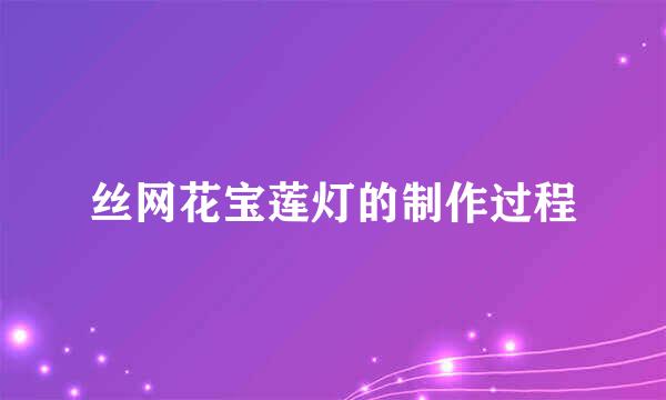 丝网花宝莲灯的制作过程
