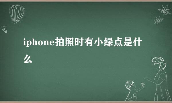 iphone拍照时有小绿点是什么