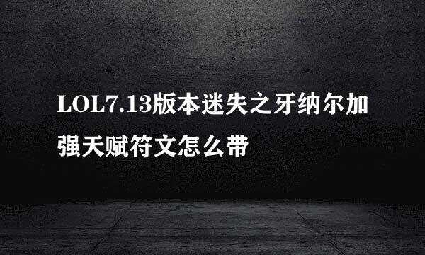 LOL7.13版本迷失之牙纳尔加强天赋符文怎么带