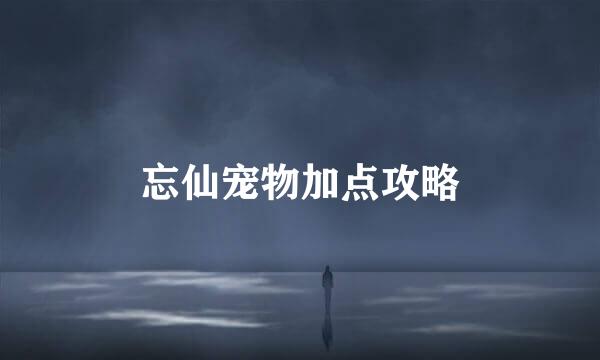 忘仙宠物加点攻略
