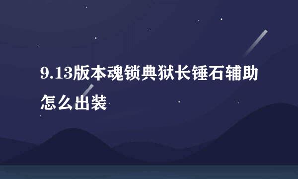 9.13版本魂锁典狱长锤石辅助怎么出装