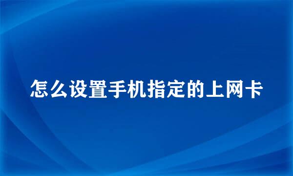 怎么设置手机指定的上网卡