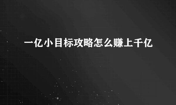 一亿小目标攻略怎么赚上千亿