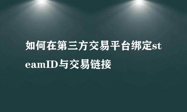 如何在第三方交易平台绑定steamID与交易链接