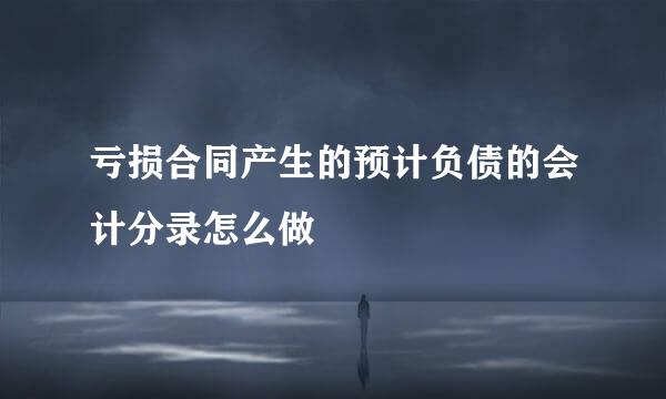 亏损合同产生的预计负债的会计分录怎么做