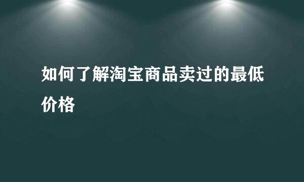 如何了解淘宝商品卖过的最低价格