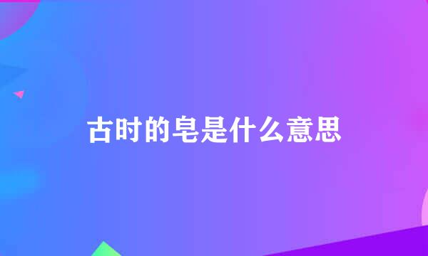 古时的皂是什么意思