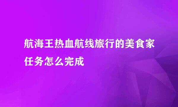 航海王热血航线旅行的美食家任务怎么完成
