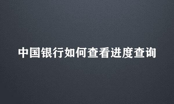中国银行如何查看进度查询