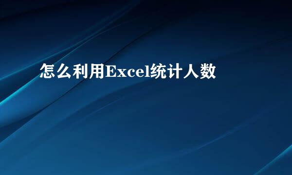 怎么利用Excel统计人数